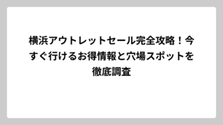 横浜アウトレットセール完全攻略！今すぐ行けるお得情報と穴場スポットを徹底調査