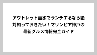 アウトレット垂水でランチするなら絶対知っておきたい！マリンピア神戸の最新グルメ情報完全ガイド