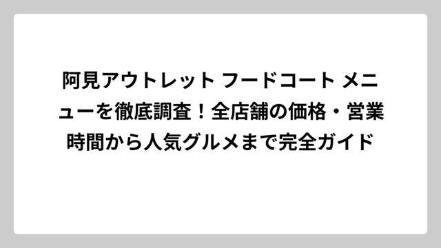 阿見アウトレット フードコート メニューを徹底調査！全店舗の価格・営業時間から人気グルメまで完全ガイド