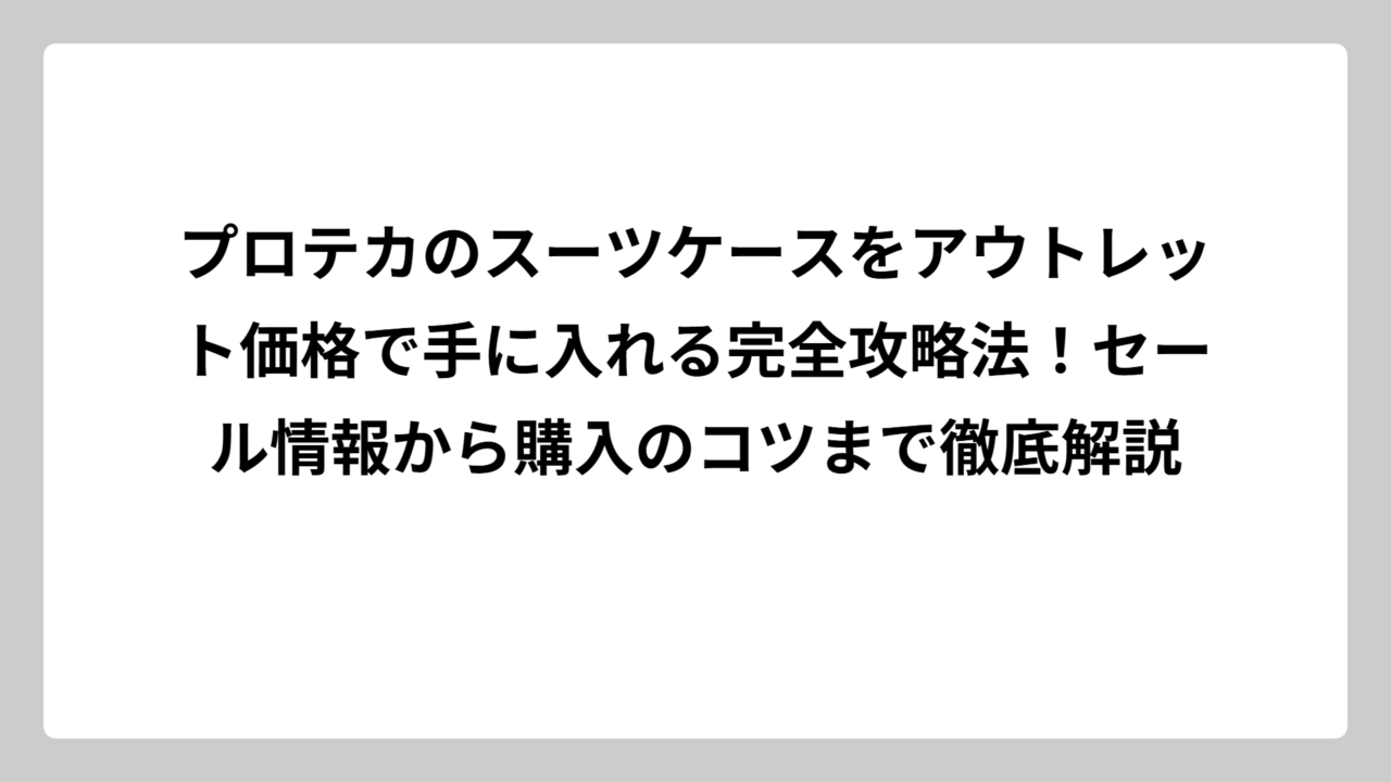 プロテカのスーツケースをアウトレット価格で手に入れる完全攻略法！セール情報から購入のコツまで徹底解説