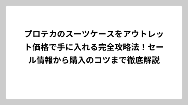 プロテカのスーツケースをアウトレット価格で手に入れる完全攻略法！セール情報から購入のコツまで徹底解説