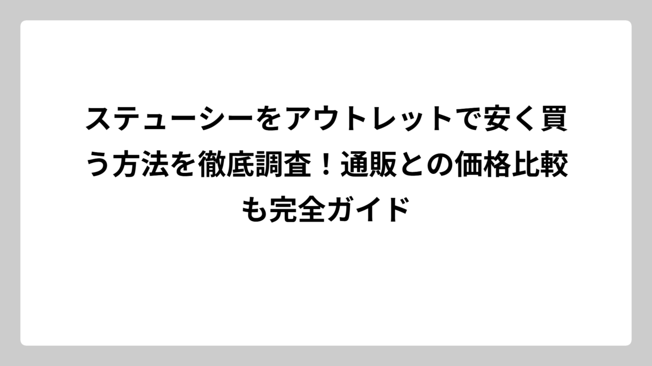 ステューシーをアウトレットで安く買う方法を徹底調査！通販との価格比較も完全ガイド