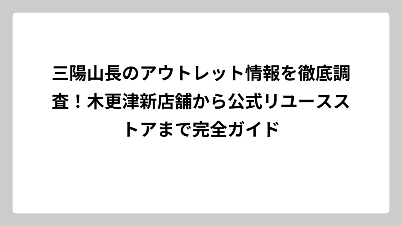 三陽山長のアウトレット情報を徹底調査！木更津新店舗から公式リユースストアまで完全ガイド