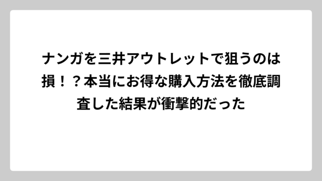 ナンガを三井アウトレットで狙うのは損！？本当にお得な購入方法を徹底調査した結果が衝撃的だった