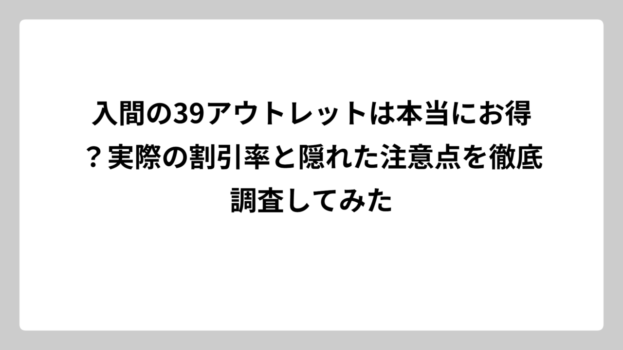 入間の39アウトレットは本当にお得？実際の割引率と隠れた注意点を徹底調査してみた