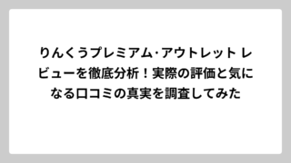 りんくうプレミアム·アウトレット レビューを徹底分析！実際の評価と気になる口コミの真実を調査してみた