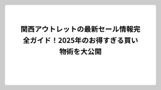 関西アウトレットの最新セール情報完全ガイド！2025年のお得すぎる買い物術を大公開