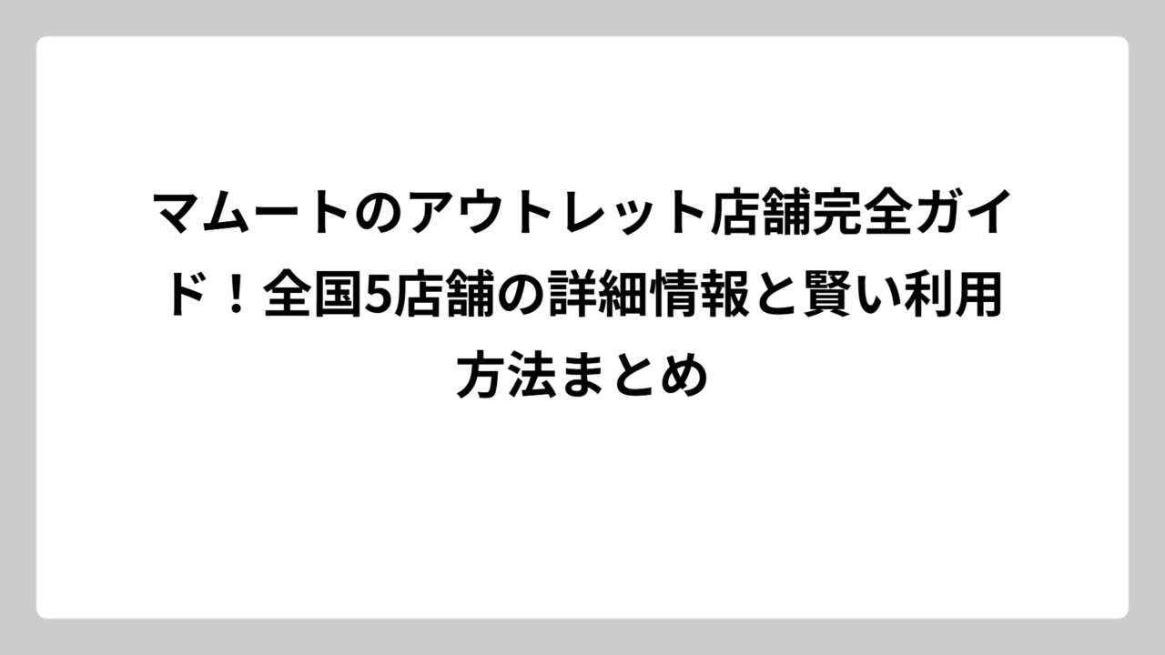 マムートのアウトレット店舗完全ガイド！全国5店舗の詳細情報と賢い利用方法まとめ