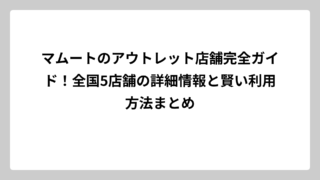 マムートのアウトレット店舗完全ガイド！全国5店舗の詳細情報と賢い利用方法まとめ
