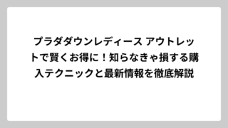プラダダウンレディース アウトレットで賢くお得に！知らなきゃ損する購入テクニックと最新情報を徹底解説