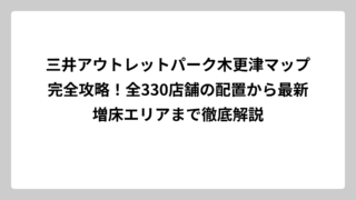 三井アウトレットパーク木更津マップ完全攻略！全330店舗の配置から最新増床エリアまで徹底解説