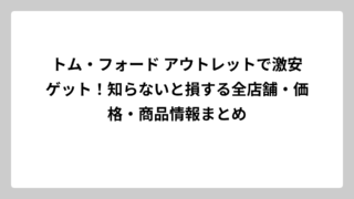 トム・フォード アウトレットで激安ゲット！知らないと損する全店舗・価格・商品情報まとめ
