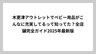 木更津アウトレットでベビー用品がこんなに充実してるって知ってた？全店舗完全ガイド2025年最新版