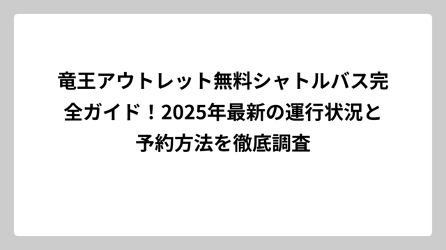 竜王アウトレット無料シャトルバス完全ガイド！2025年最新の運行状況と予約方法を徹底調査