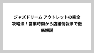 ジャズドリーム アウトレットの完全攻略法！営業時間から店舗情報まで徹底解説