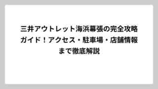 三井アウトレット海浜幕張の完全攻略ガイド！アクセス・駐車場・店舗情報まで徹底解説
