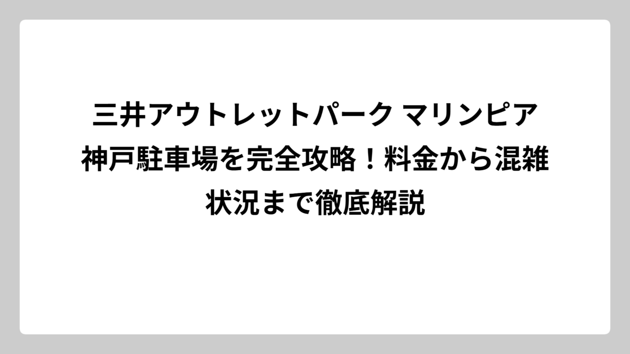 三井アウトレットパーク マリンピア神戸駐車場を完全攻略！料金から混雑状況まで徹底解説