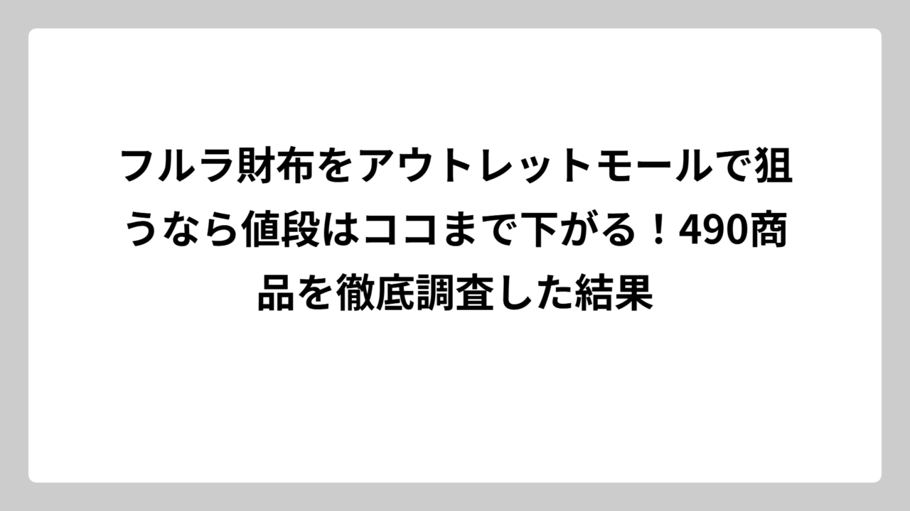 フルラ財布をアウトレットモールで狙うなら値段はココまで下がる！490商品を徹底調査した結果