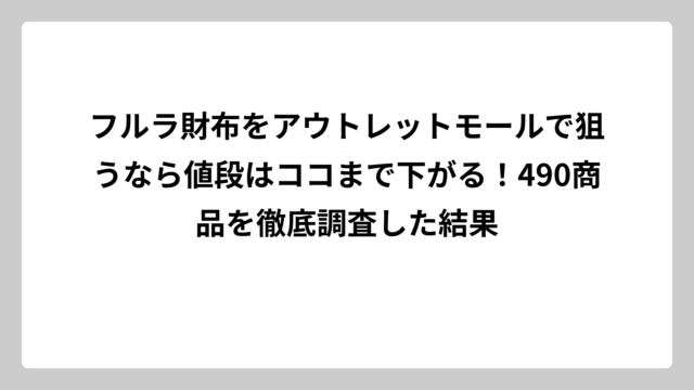 フルラ財布をアウトレットモールで狙うなら値段はココまで下がる！490商品を徹底調査した結果