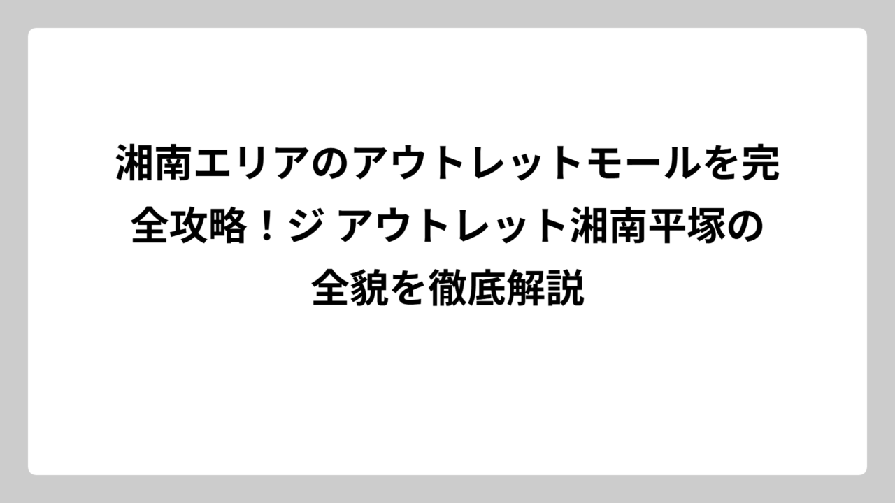 湘南エリアのアウトレットモールを完全攻略！ジ アウトレット湘南平塚の全貌を徹底解説