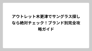 アウトレット木更津でサングラス探しなら絶対チェック！ブランド別完全攻略ガイド