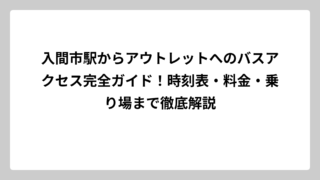 入間市駅からアウトレットへのバスアクセス完全ガイド！時刻表・料金・乗り場まで徹底解説