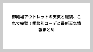 御殿場アウトレットの天気と服装、これで完璧！季節別コーデと最新天気情報まとめ