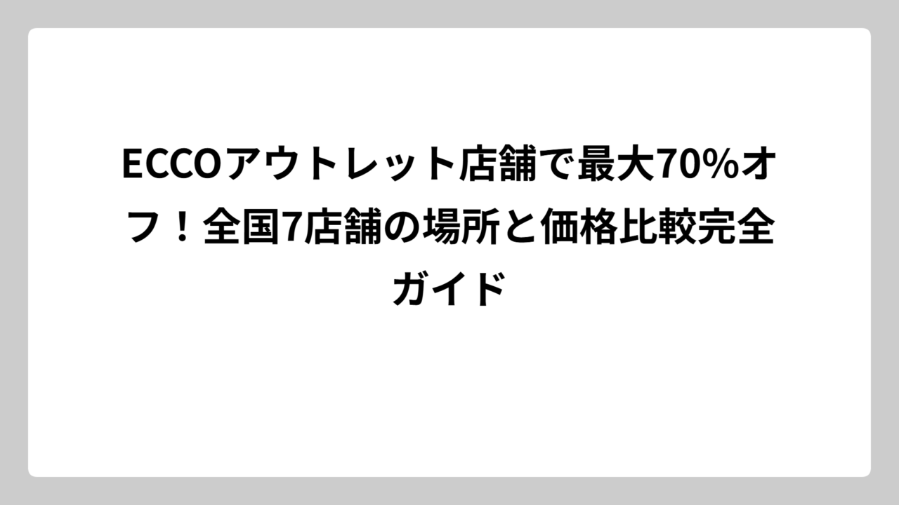 ECCOアウトレット店舗で最大70%オフ！全国7店舗の場所と価格比較完全ガイド