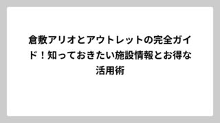 倉敷アリオとアウトレットの完全ガイド！知っておきたい施設情報とお得な活用術