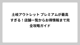 土岐アウトレット プレミアムが最高すぎる！店舗一覧からお得情報まで完全攻略ガイド