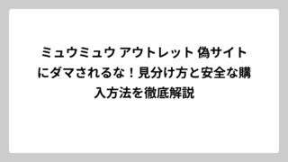 ミュウミュウ アウトレット 偽サイトにダマされるな！見分け方と安全な購入方法を徹底解説
