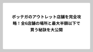 ボッテガのアウトレット店舗を完全攻略！全6店舗の場所と最大半額以下で買う秘訣を大公開