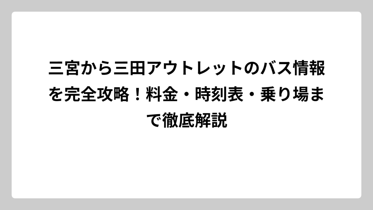三宮から三田アウトレットのバス情報を完全攻略！料金・時刻表・乗り場まで徹底解説