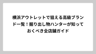 横浜アウトレットで狙える高級ブランド一覧！掘り出し物ハンターが知っておくべき全店舗ガイド