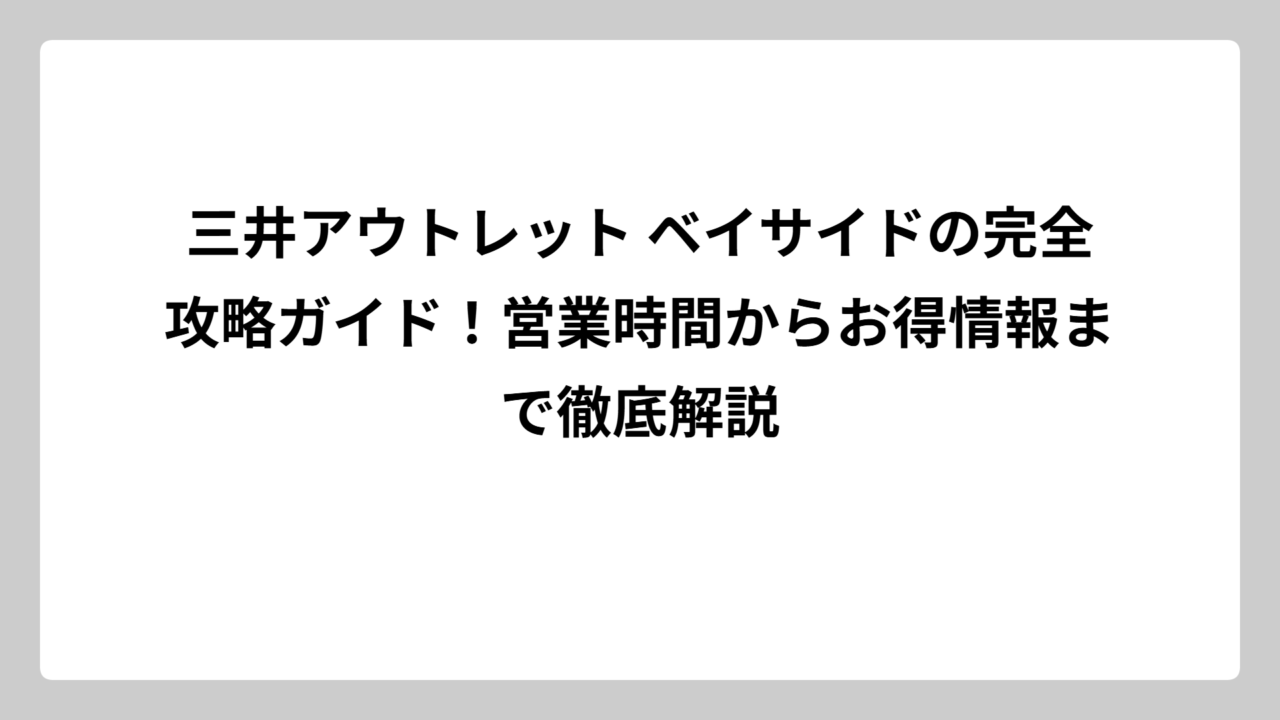 三井アウトレット ベイサイドの完全攻略ガイド！営業時間からお得情報まで徹底解説