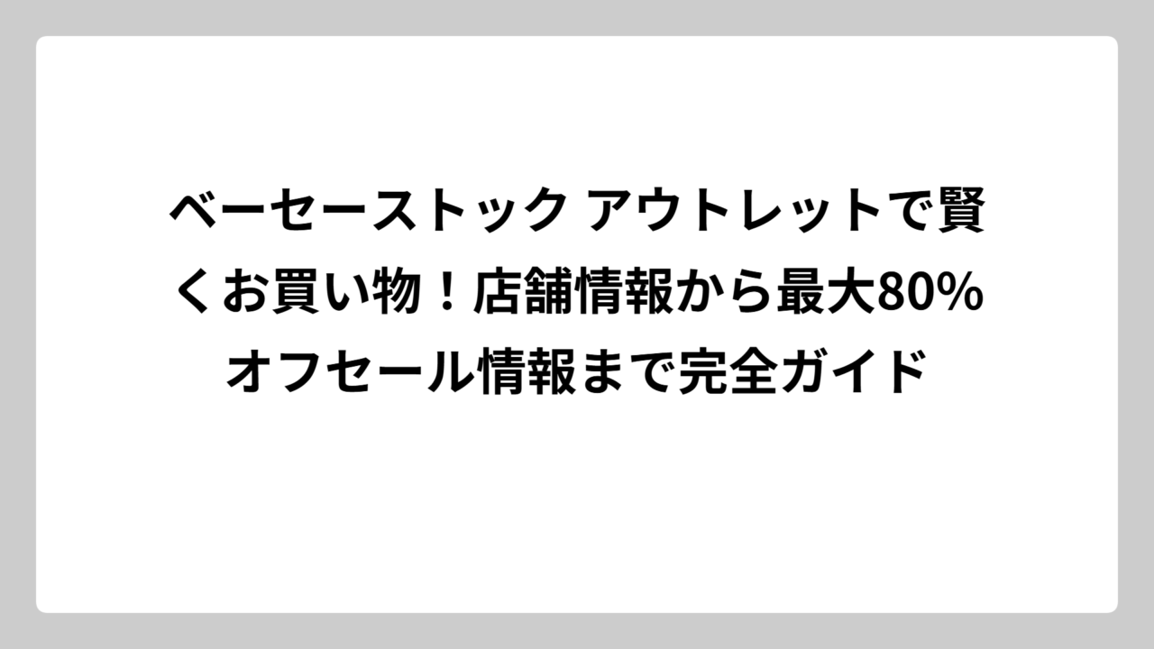 ベーセーストック アウトレットで賢くお買い物！店舗情報から最大80%オフセール情報まで完全ガイド