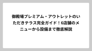 御殿場プレミアム・アウトレットのいただきテラス完全ガイド！6店舗のメニューから設備まで徹底解説