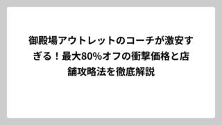 御殿場アウトレットのコーチが激安すぎる！最大80%オフの衝撃価格と店舗攻略法を徹底解説