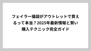 フェイラー福袋がアウトレットで買えるって本当？2025年最新情報と賢い購入テクニック完全ガイド
