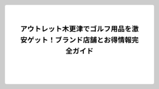 アウトレット木更津でゴルフ用品を激安ゲット！ブランド店舗とお得情報完全ガイド
