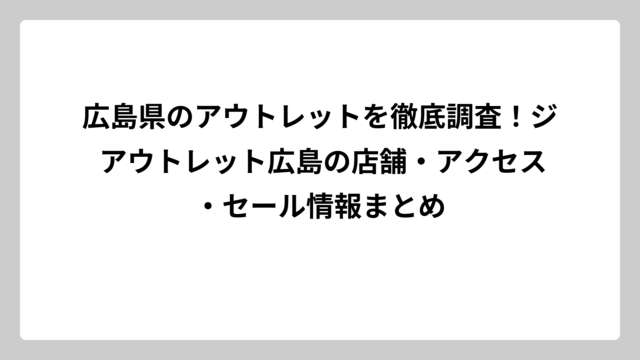 広島県のアウトレットを徹底調査！ジ アウトレット広島の店舗・アクセス・セール情報まとめ