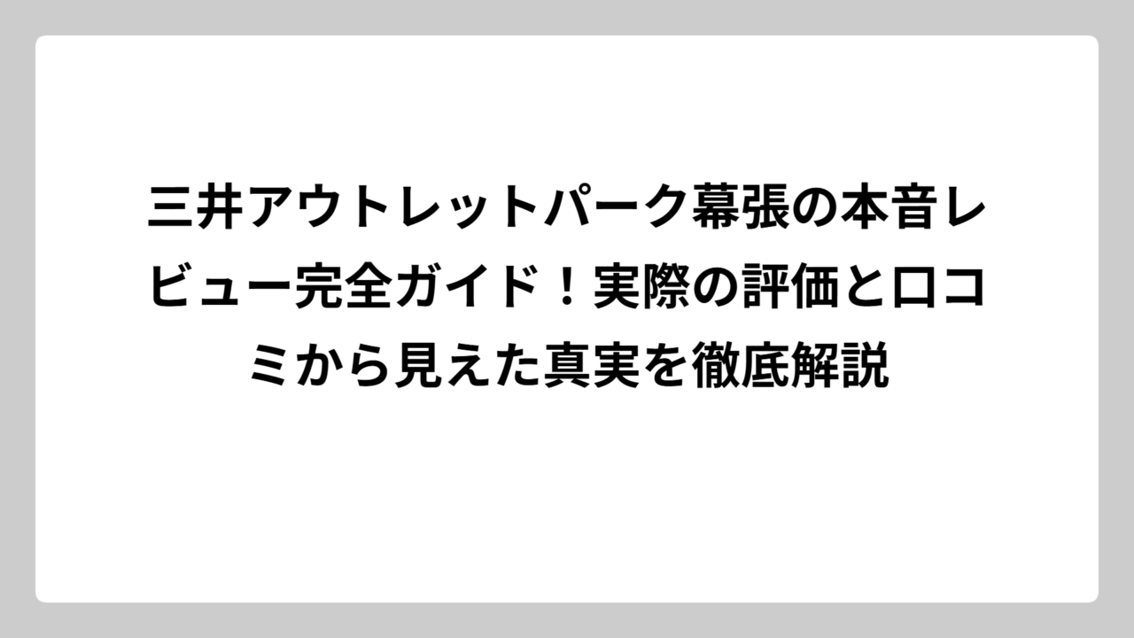 三井アウトレットパーク幕張の本音レビュー完全ガイド！実際の評価と口コミから見えた真実を徹底解説