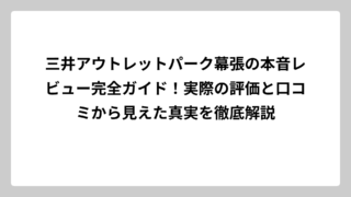 三井アウトレットパーク幕張の本音レビュー完全ガイド！実際の評価と口コミから見えた真実を徹底解説