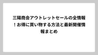 三陽商会アウトレットセールの全情報！お得に買い物する方法と最新開催情報まとめ