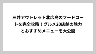 三井アウトレット北広島のフードコートを完全攻略！グルメ20店舗の魅力とおすすめメニューを大公開