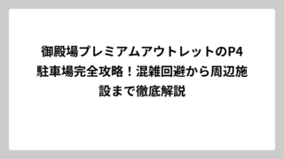 御殿場プレミアムアウトレットのP4駐車場完全攻略！混雑回避から周辺施設まで徹底解説