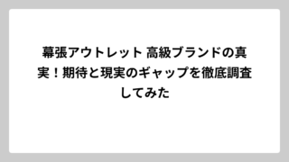 幕張アウトレット 高級ブランドの真実！期待と現実のギャップを徹底調査してみた