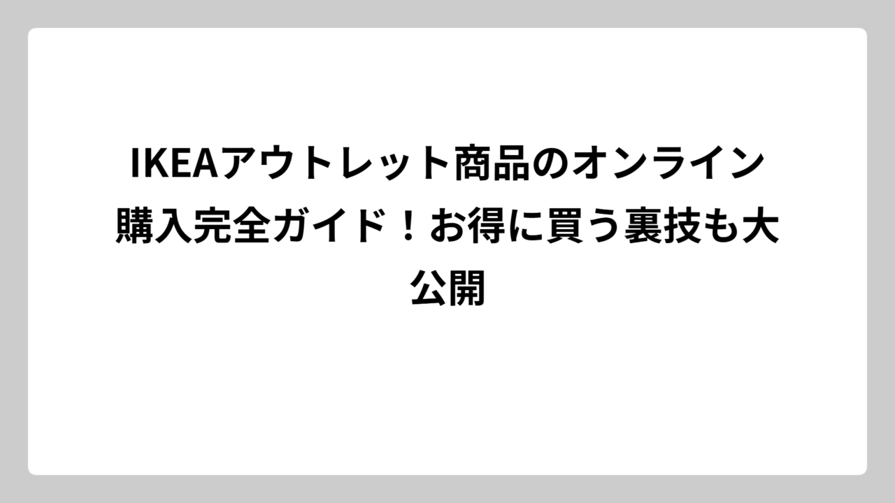IKEAアウトレット商品のオンライン購入完全ガイド！お得に買う裏技も大公開