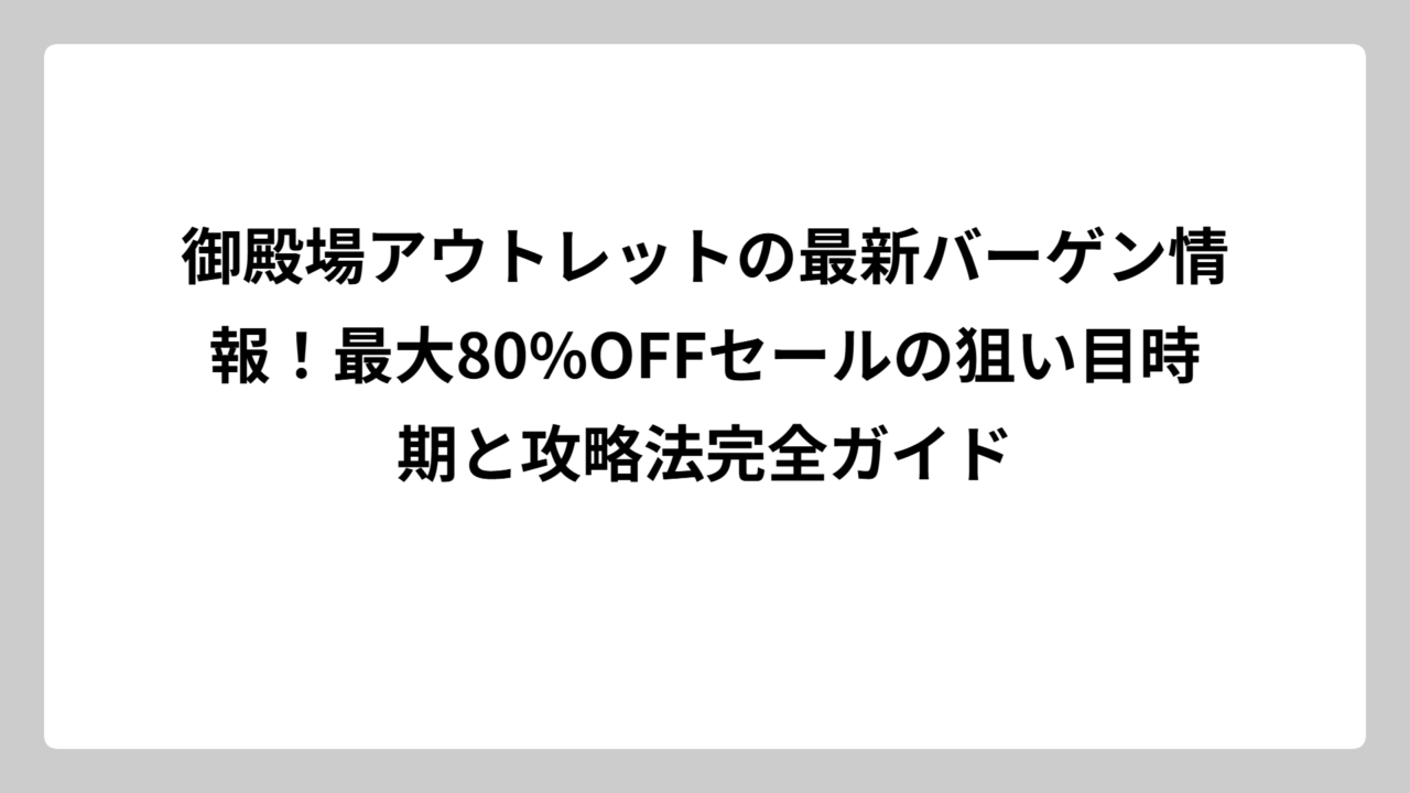 御殿場アウトレットの最新バーゲン情報！最大80%OFFセールの狙い目時期と攻略法完全ガイド