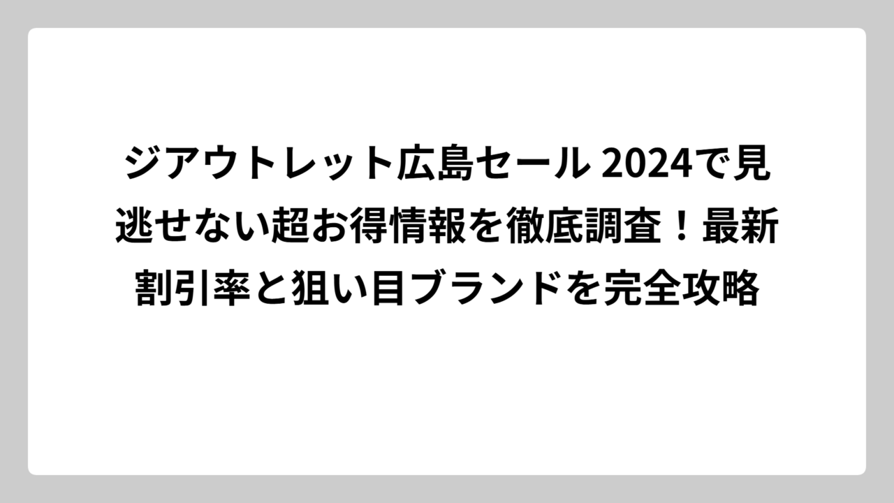ジアウトレット広島セール 2024で見逃せない超お得情報を徹底調査！最新割引率と狙い目ブランドを完全攻略